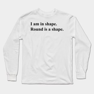 I am in shape. round is a shape. (black) Long Sleeve T-Shirt